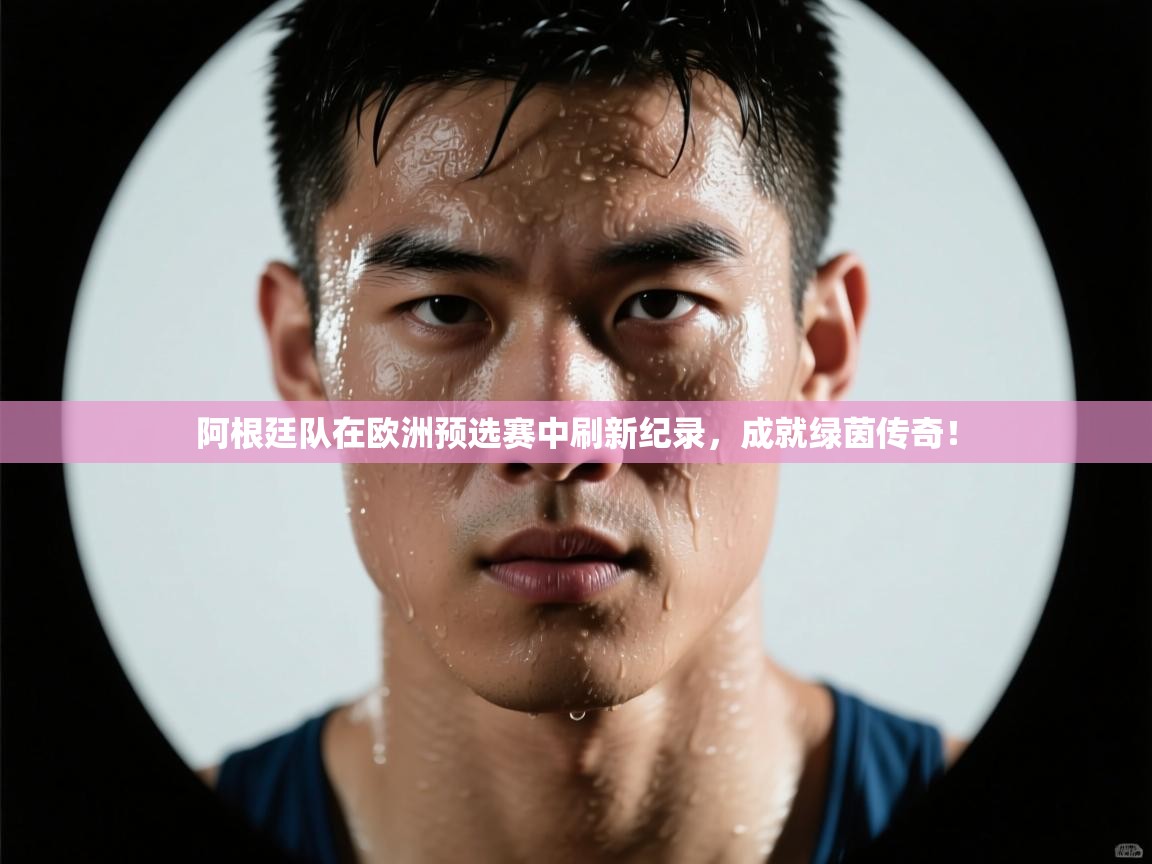 阿根廷队在欧洲预选赛中刷新纪录，成就绿茵传奇！  第1张