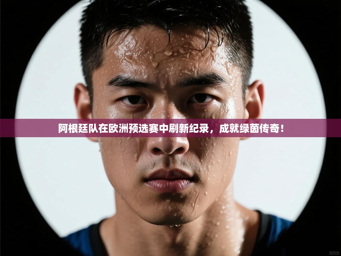 阿根廷队在欧洲预选赛中刷新纪录，成就绿茵传奇！  第2张