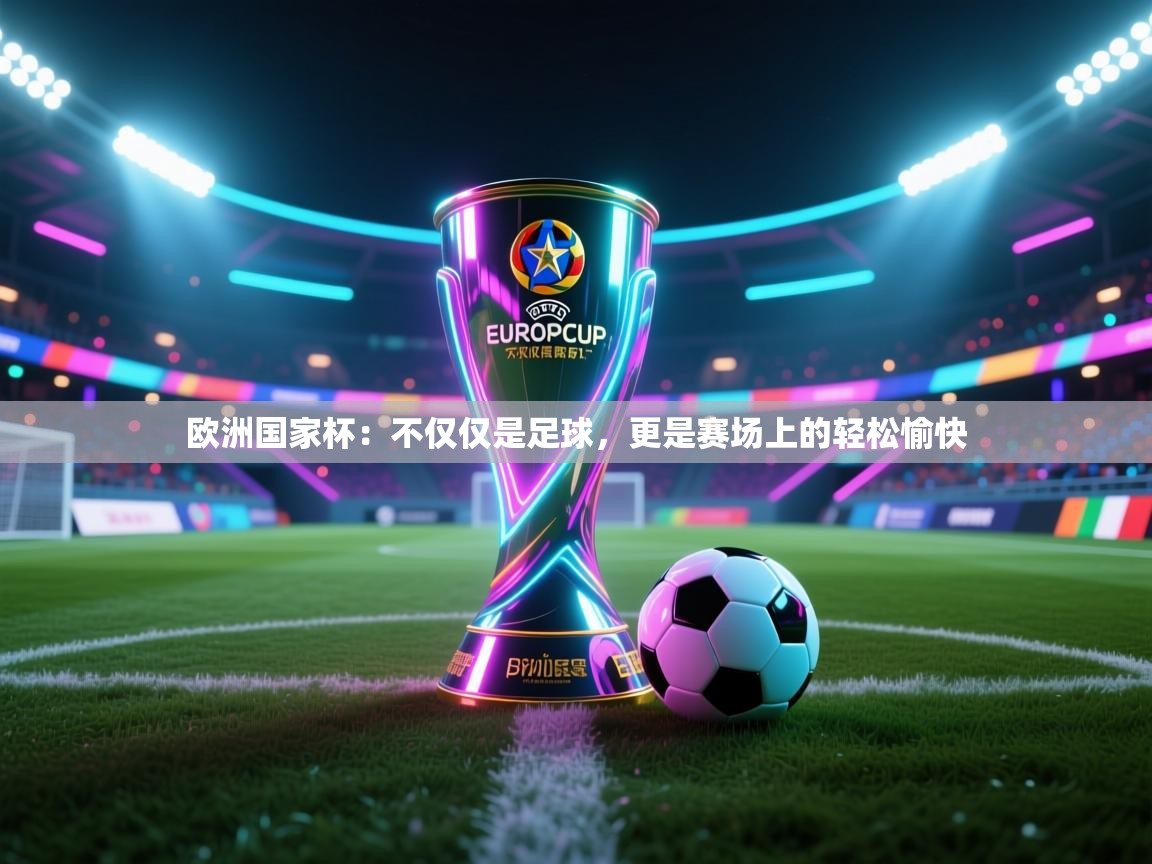 欧洲国家杯：不仅仅是足球，更是赛场上的轻松愉快  第1张