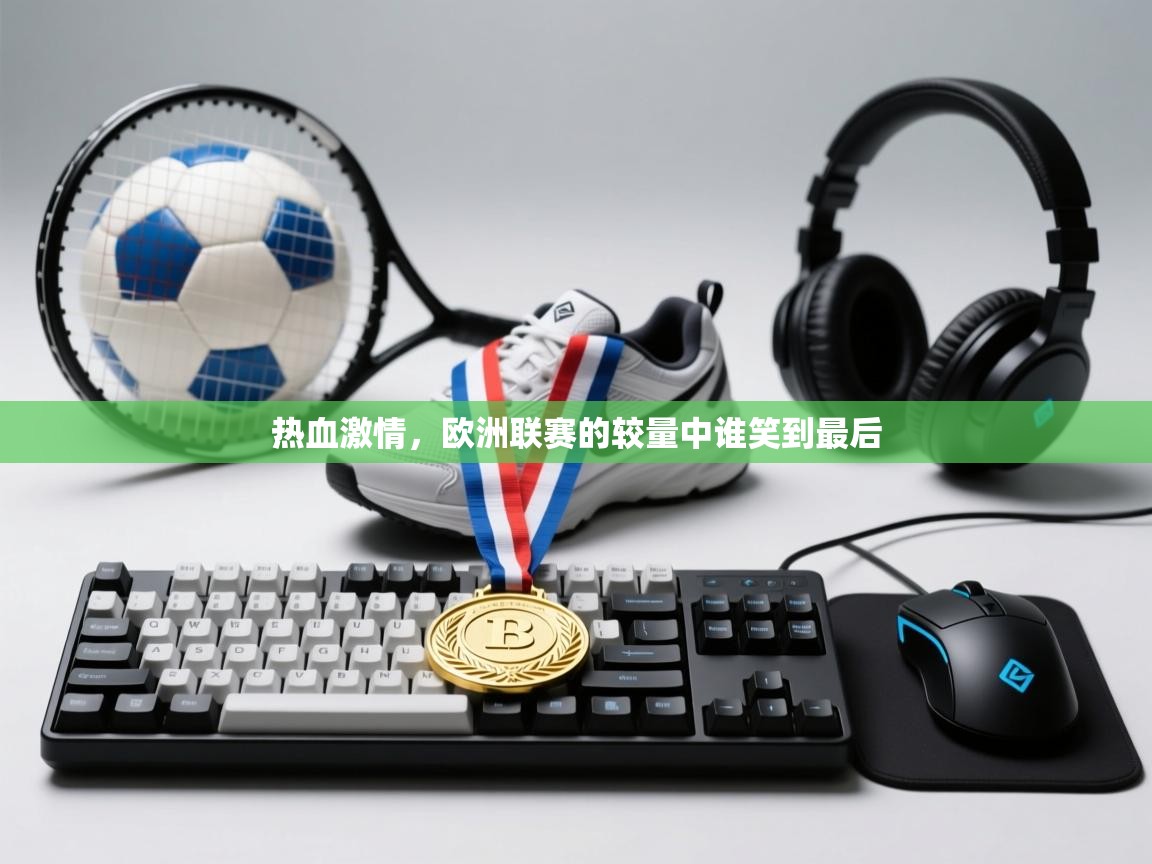 热血激情，欧洲联赛的较量中谁笑到最后  第1张