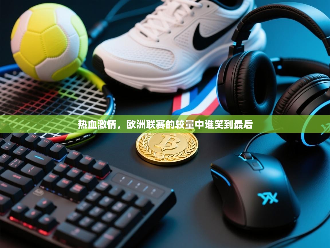 热血激情，欧洲联赛的较量中谁笑到最后  第2张