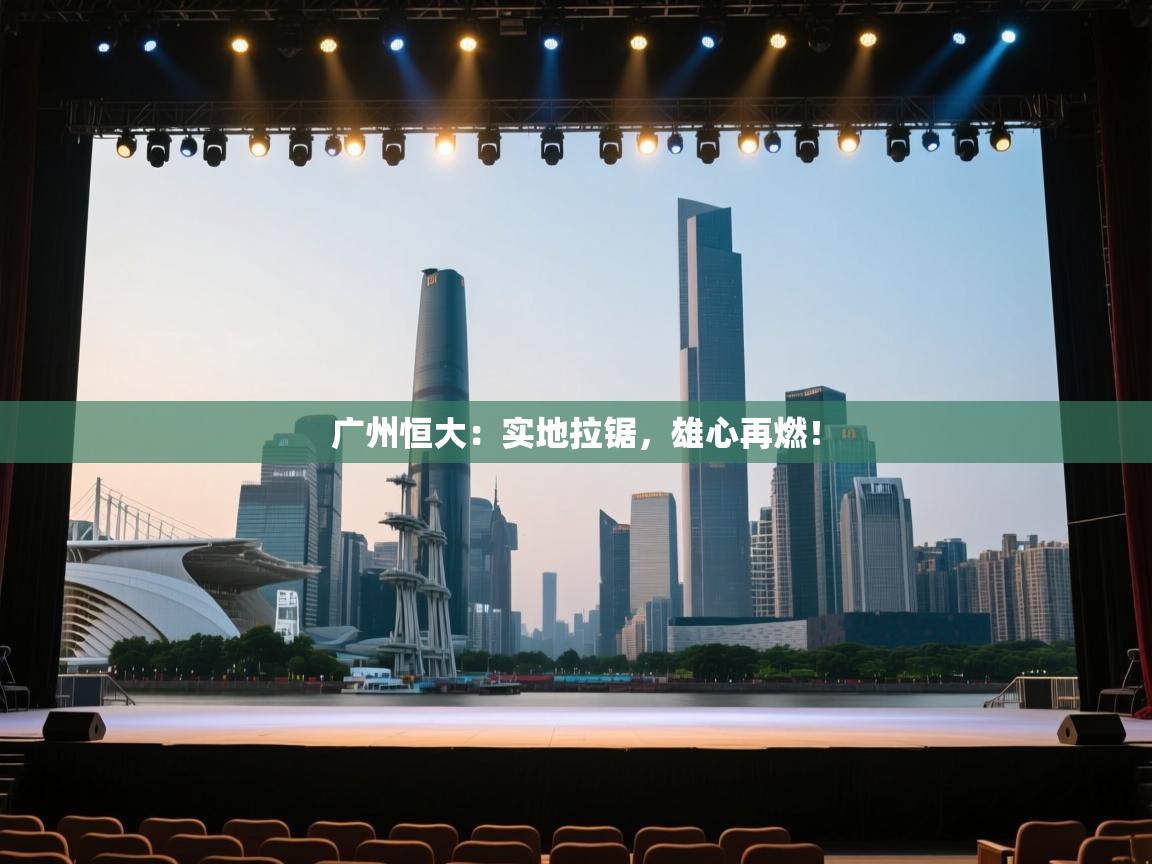 广州恒大：实地拉锯，雄心再燃！  第2张