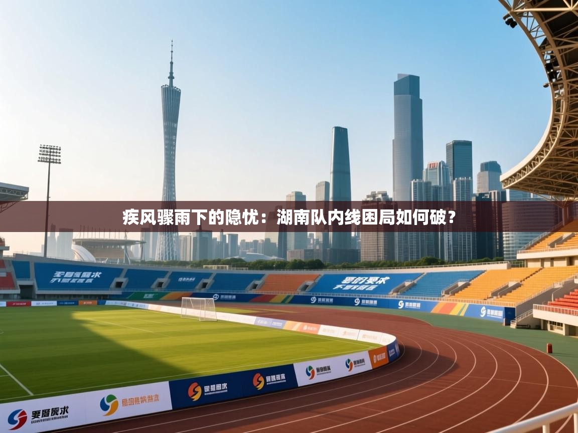 疾风骤雨下的隐忧:湖南队内线困局如何破? 第1张