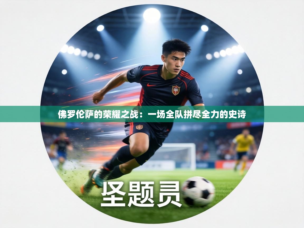 佛罗伦萨的荣耀之战：一场全队拼尽全力的史诗  第2张